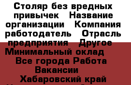 Столяр без вредных привычек › Название организации ­ Компания-работодатель › Отрасль предприятия ­ Другое › Минимальный оклад ­ 1 - Все города Работа » Вакансии   . Хабаровский край,Николаевск-на-Амуре г.